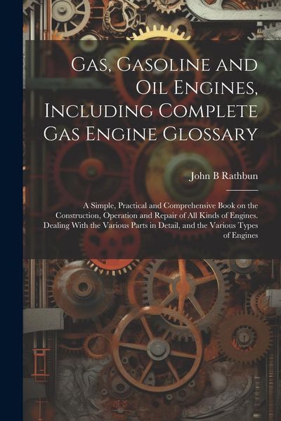 Produktbild: Gas, Gasoline and oil Engines, Including Complete gas Engine Glossary; a Simple, Practical and Comprehensive Book on the Construction, Operation and R