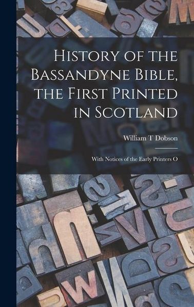 Produktbild: History of the Bassandyne Bible, the First Printed in Scotland; With Notices of the Early Printers O