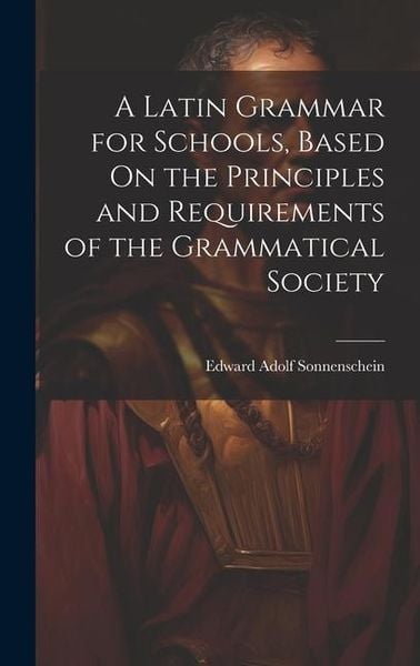 Produktbild: A Latin Grammar for Schools, Based On the Principles and Requirements of the Grammatical Society