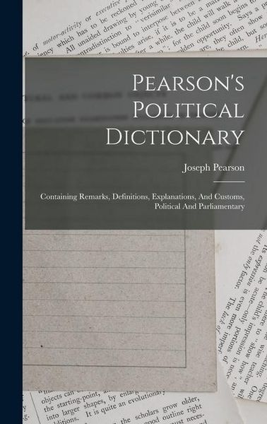 Produktbild: Pearson's Political Dictionary: Containing Remarks, Definitions, Explanations, And Customs, Political And Parliamentary