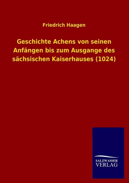 Produktbild: Geschichte Achens von seinen Anf&auml;ngen bis zum Ausgange des s&auml;chsischen Kaiserhauses (1024)