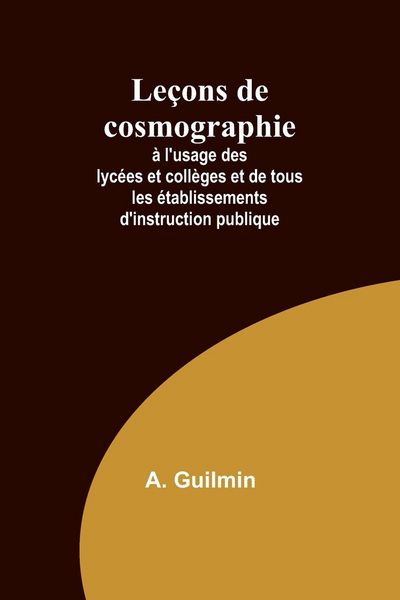 Produktbild: Le&ccedil;ons de cosmographie; &agrave; l'usage des lyc&eacute;es et coll&egrave;ges et de tous les &eacute;tablissements d'instruction publique