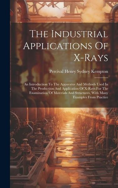 Produktbild: The Industrial Applications Of X-rays: An Introduction To The Apparatus And Methods Used In The Production And Application Of X-rays For The Examinati
