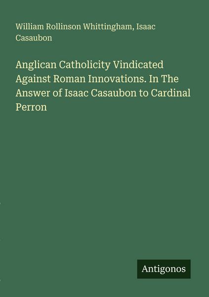 Produktbild: Anglican Catholicity Vindicated Against Roman Innovations. In The Answer of Isaac Casaubon to Cardinal Perron