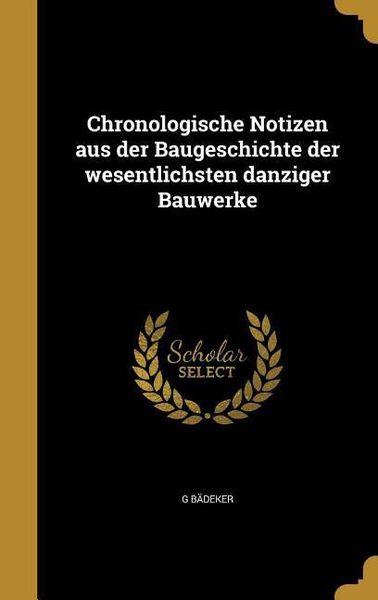 Chronologische Notizen aus der Baugeschichte der wesentlichsten danziger Bauwerke, Gebundene Ausgabe von G. Bädeker, Creative Media Partners, LLC,