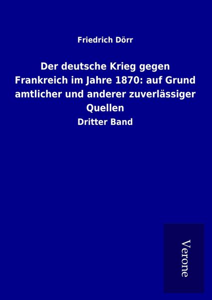 Produktbild: Der deutsche Krieg gegen Frankreich im Jahre 1870: auf Grund amtlicher und anderer zuverl&auml;ssiger Quellen
