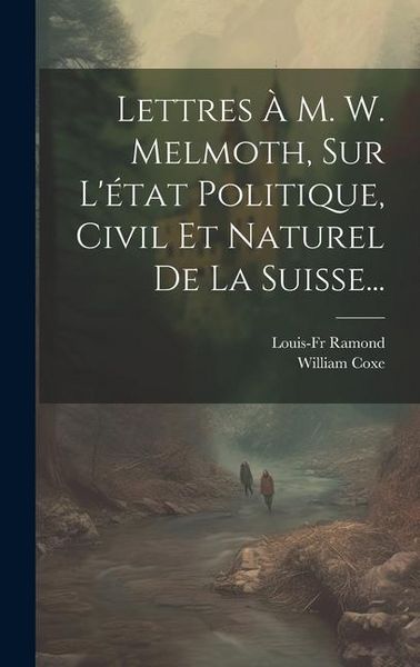 Produktbild: Lettres &Agrave; M. W. Melmoth, Sur L'&eacute;tat Politique, Civil Et Naturel De La Suisse...