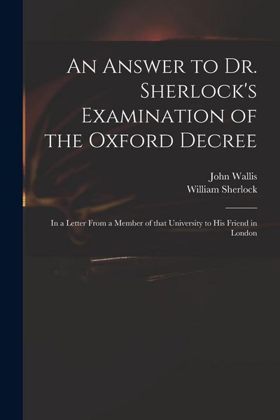 Produktbild: An Answer to Dr. Sherlock's Examination of the Oxford Decree: in a Letter From a Member of That University to His Friend in London