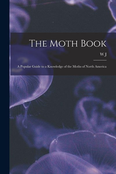 Produktbild: The Moth Book; a Popular Guide to a Knowledge of the Moths of North America