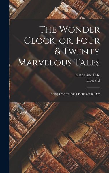Produktbild: The Wonder Clock, or, Four & Twenty Marvelous Tales