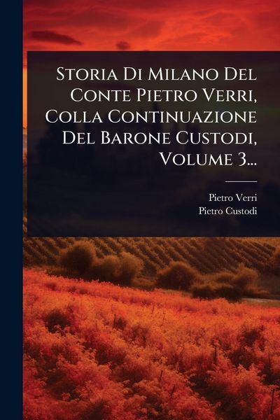 Produktbild: Storia Di Milano Del Conte Pietro Verri, Colla Continuazione Del Barone Custodi, Volume 3...