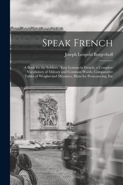Produktbild: Speak French: A Book for the Soldiers: Easy Lessons in French, a Complete Vocabulary of Military and Common Words, Comparative Table