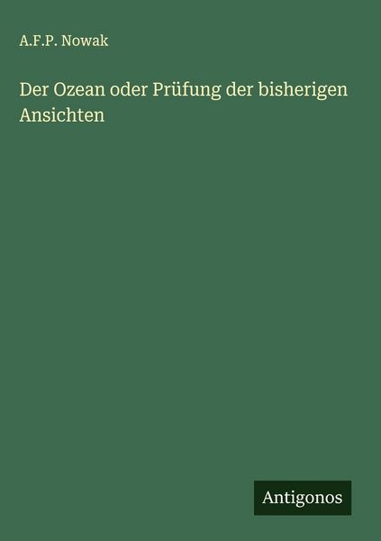 Der Ozean oder Prüfung der bisherigen Ansichten, Gebundene Ausgabe von A. F. P. Nowak, Antigonos Verlag, 978-3-563-14577-7