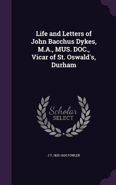 Produktbild: Life and Letters of John Bacchus Dykes, M.A., MUS. DOC., Vicar of St. Oswald's, Durham