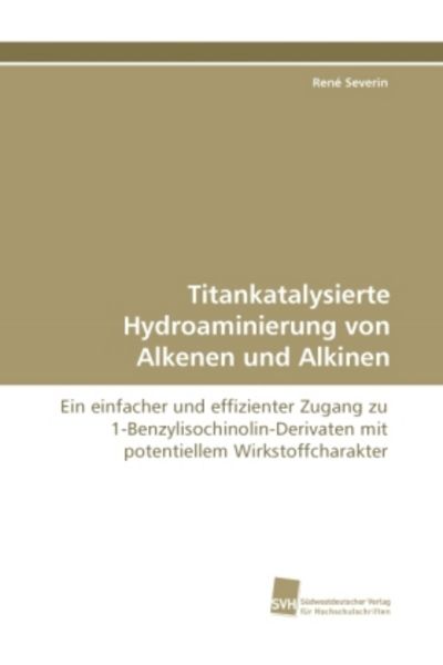 Severin, R: Titankatalysierte Hydroaminierung von Alkenen un, Taschenbuch von René Severin, Südwestdeutscher Verlag für Hochschulschriften,