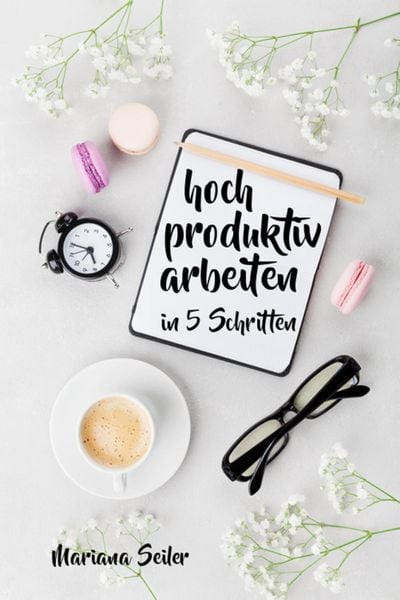 Produktbild: Produktivit&auml;t: 5 SCHRITTE ZU UNGEW&Ouml;HNLICH HOHER PRODUKTIVIT&Auml;T MIT DEM RICHTIGEN SELBSTMANAGEMENT! In 5 Schritten hoch produktiv arbeiten! (Produktivit