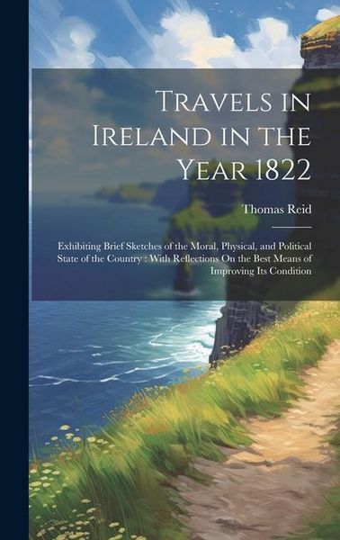 Produktbild: Travels in Ireland in the Year 1822: Exhibiting Brief Sketches of the Moral, Physical, and Political State of the Country: With Reflections On the Bes