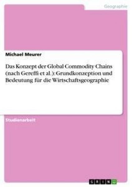 Das Konzept der Global Commodity Chains (nach Gereffi et al.): Grundkonzeption und Bedeutung für die Wirtschaftsgeographie, Taschenbuch von Michael
