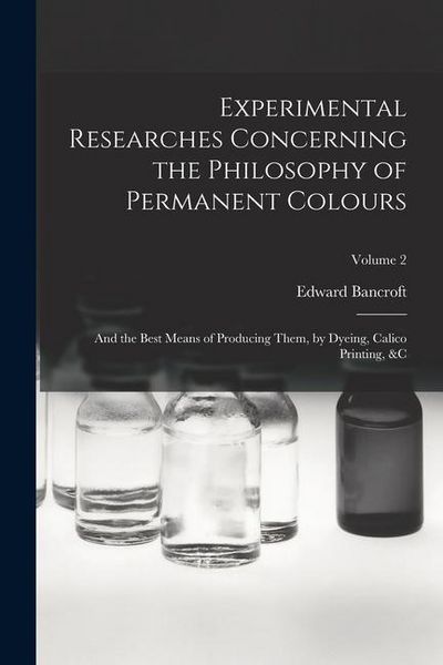Produktbild: Experimental Researches Concerning the Philosophy of Permanent Colours: And the Best Means of Producing Them, by Dyeing, Calico Printing, &C; Volume 2