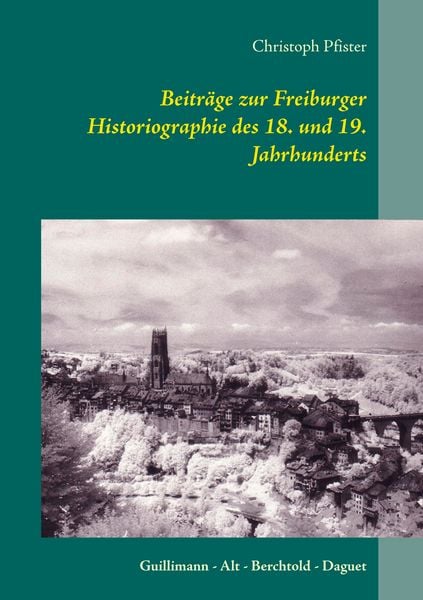 Produktbild: Beitr&auml;ge zur Freiburger Historiographie des 18. und 19. Jahrhunderts
