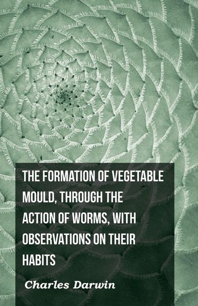 Produktbild: The Formation of Vegetable Mould, Through the Action of Worms, with Observations on Their Habits