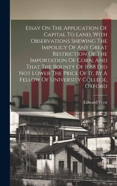 Produktbild: Essay On The Application Of Capital To Land, With Observations Shewing The Impolicy Of Any Great Restriction Of The Importation Of Corn, And That The