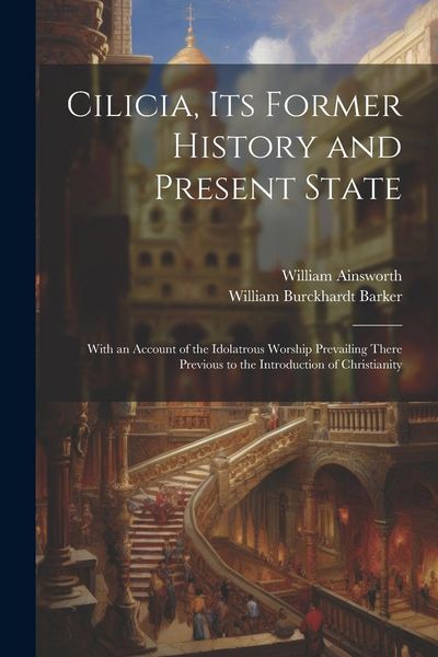 Produktbild: Cilicia, its Former History and Present State; With an Account of the Idolatrous Worship Prevailing There Previous to the Introduction of Christianity