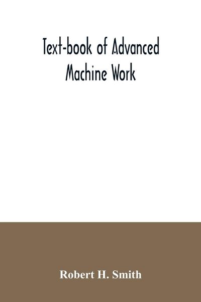 Produktbild: Text-book of advanced machine work; Prepared for Student in Technical, Manual Training, and Trade Schools, and for the Apprentice in the Shop