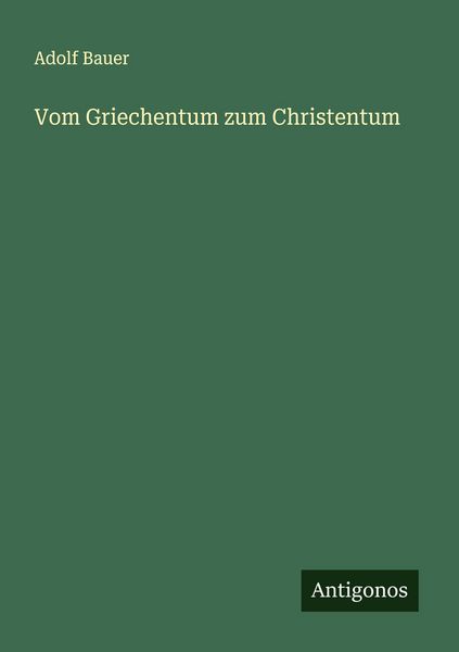 Vom Griechentum zum Christentum, Taschenbuch von Adolf Bauer, Antigonos Verlag, 9783563437094