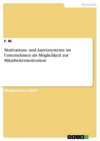 Motivations- und Anreizsysteme im Unternehmen als Möglichkeit zur Mitarbeitermotivation, Taschenbuch von F. M., GRIN, 9783656905431