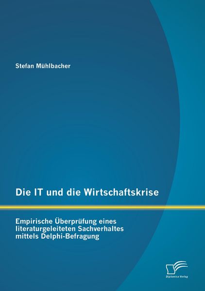 Produktbild: Die IT und die Wirtschaftskrise - empirische &Uuml;berpr&uuml;fung eines literaturgeleiteten Sachverhaltes mittels Delphi-Befragung