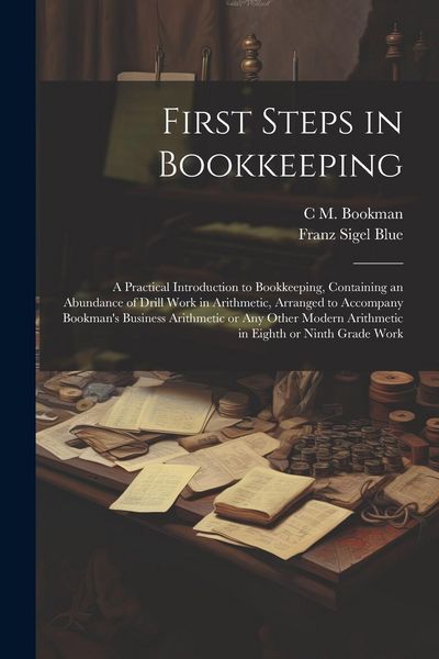 Produktbild: First Steps in Bookkeeping; a Practical Introduction to Bookkeeping, Containing an Abundance of Drill Work in Arithmetic, Arranged to Accompany Bookma