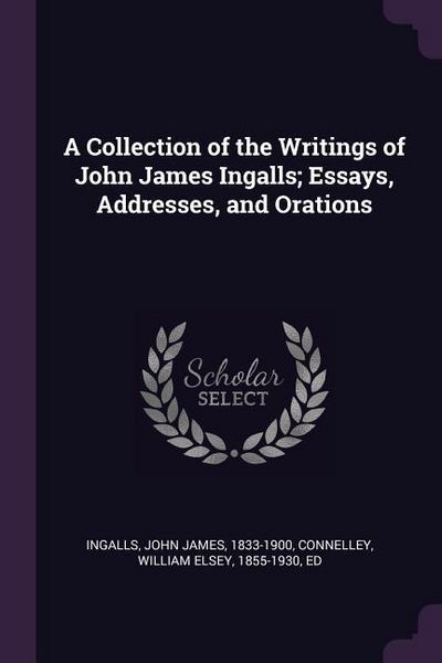 Produktbild: A Collection of the Writings of John James Ingalls; Essays, Addresses, and Orations
