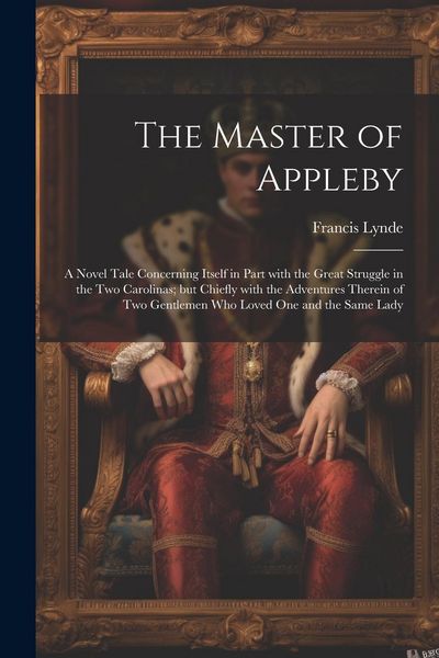 Produktbild: The Master of Appleby: A Novel Tale Concerning Itself in Part with the Great Struggle in the Two Carolinas; but Chiefly with the Adventures T