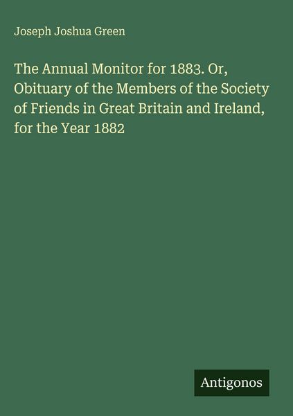 Produktbild: The Annual Monitor for 1883. Or, Obituary of the Members of the Society of Friends in Great Britain and Ireland, for the Year 1882