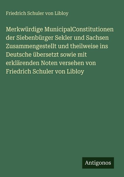 Produktbild: Merkw&uuml;rdige MunicipalConstitutionen der Siebenb&uuml;rger Sekler und Sachsen Zusammengestellt und theilweise ins Deutsche &uuml;bersetzt sowie mit erkl&auml;renden N