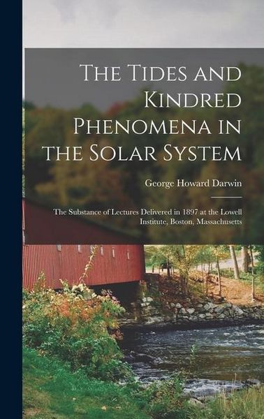 Produktbild: The Tides and Kindred Phenomena in the Solar System: The Substance of Lectures Delivered in 1897 at the Lowell Institute, Boston, Massachusetts