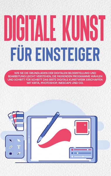 Produktbild: Digitale Kunst f&uuml;r Einsteiger: Wie Sie die Grundlagen der digitalen Bilderstellung und Bearbeitung leicht verstehen, die passenden Programme w&auml;hlen un