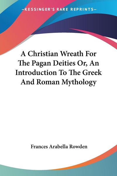Produktbild: A Christian Wreath For The Pagan Deities Or, An Introduction To The Greek And Roman Mythology