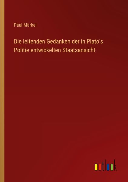 Die leitenden Gedanken der in Plato's Politie entwickelten Staatsansicht, Taschenbuch von Paul Märkel, Outlook, 9783368666217