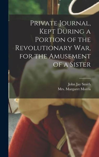 Produktbild: Private Journal, Kept During a Portion of the Revolutionary war, for the Amusement of a Sister