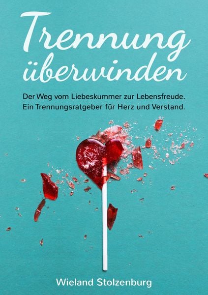 Produktbild: Trennung &uuml;berwinden: Der Weg vom Liebeskummer zur Lebensfreude. Ein Trennungsratgeber f&uuml;r Herz und Verstand.