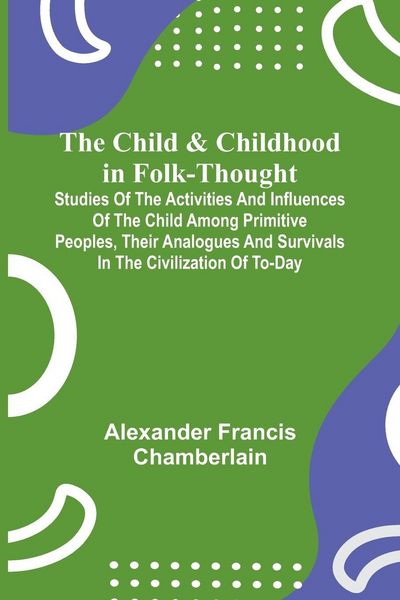 Produktbild: The Child and Childhood in Folk-Thought; Studies of the Activities and Influences of the Child Among Primitive Peoples, Their Analogues and Survivals