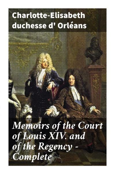 Produktbild: Memoirs of the Court of Louis XIV. and of the Regency - Complete