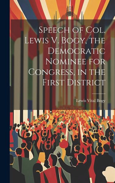 Produktbild: Speech of Col. Lewis V. Bogy, the Democratic Nominee for Congress, in the First District