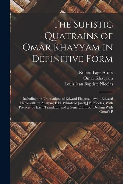 Produktbild: The Sufistic Quatrains of Omar Khayyam in Definitive Form; Including the Translations of Edward Fitzgerald (with Edward Heron-Allen's Analysis) E.H. W