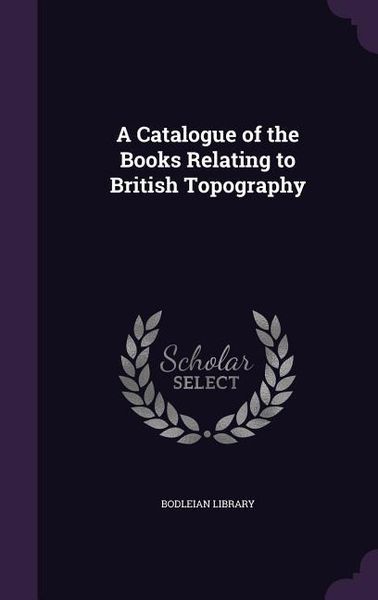 Produktbild: A Catalogue of the Books Relating to British Topography