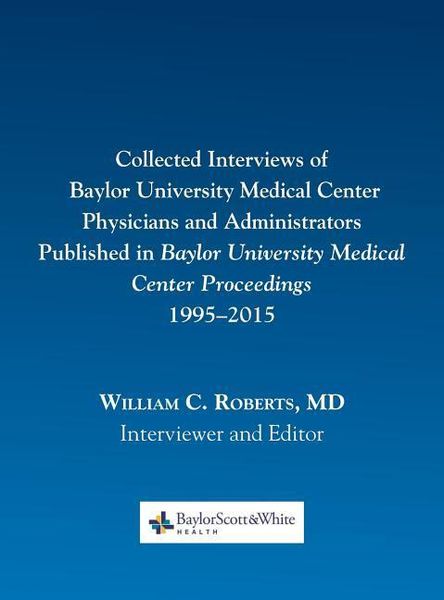 Collected Interviews of Baylor University Medical Center Physicians and Administrators Published in Baylor University Medical Center Proceedings 1995-