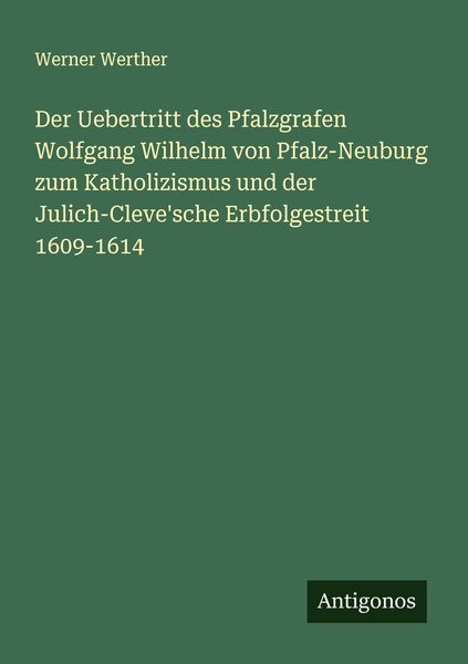 Der Uebertritt des Pfalzgrafen Wolfgang Wilhelm von Pfalz-Neuburg zum Katholizismus und der Julich-Cleve'sche Erbfolgestreit 1609-1614, Taschenbuch