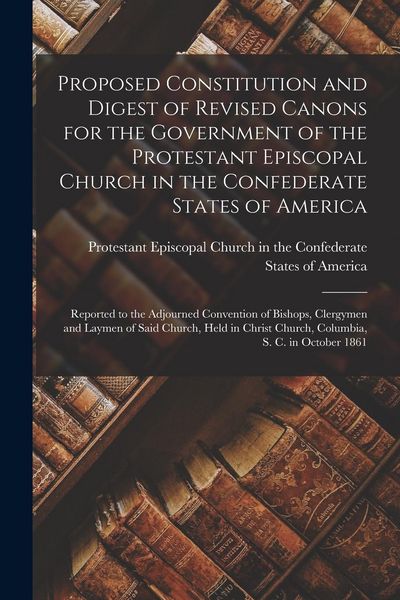 Produktbild: Proposed Constitution and Digest of Revised Canons for the Government of the Protestant Episcopal Church in the Confederate States of America: Reporte
